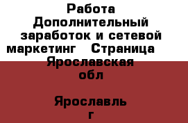 Работа Дополнительный заработок и сетевой маркетинг - Страница 7 . Ярославская обл.,Ярославль г.